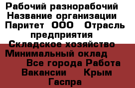 Рабочий-разнорабочий › Название организации ­ Паритет, ООО › Отрасль предприятия ­ Складское хозяйство › Минимальный оклад ­ 25 300 - Все города Работа » Вакансии   . Крым,Гаспра